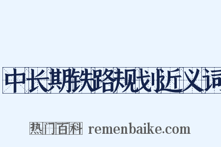 中长期铁路规划近义词是什么意思的图片
